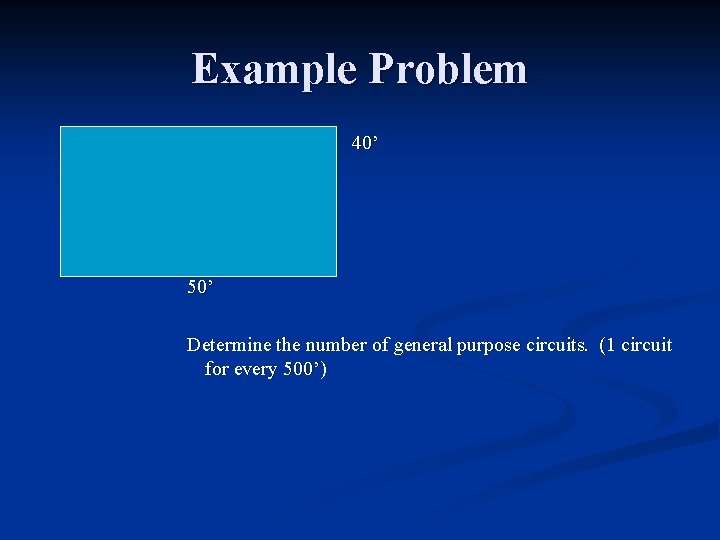 Example Problem 40’ 50’ Determine the number of general purpose circuits. (1 circuit for