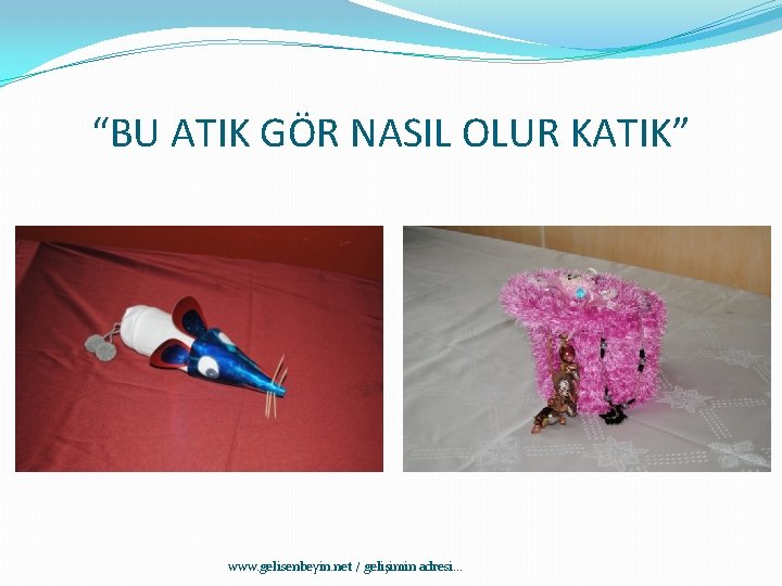 “BU ATIK GÖR NASIL OLUR KATIK” www. gelisenbeyin. net / gelişimin adresi. . .