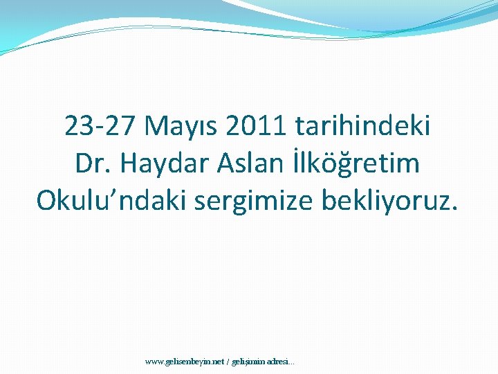 23 -27 Mayıs 2011 tarihindeki Dr. Haydar Aslan İlköğretim Okulu’ndaki sergimize bekliyoruz. www. gelisenbeyin.