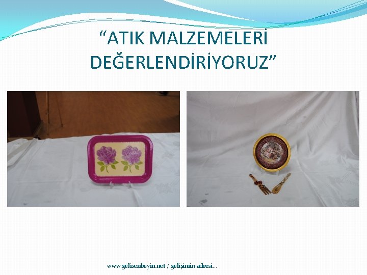 “ATIK MALZEMELERİ DEĞERLENDİRİYORUZ” www. gelisenbeyin. net / gelişimin adresi. . . 