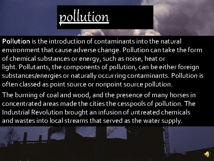 pollution Pollution is the introduction of contaminants into the natural environment that cause adverse
