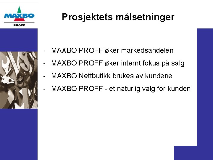 Prosjektets målsetninger • MAXBO PROFF øker markedsandelen • MAXBO PROFF øker internt fokus på
