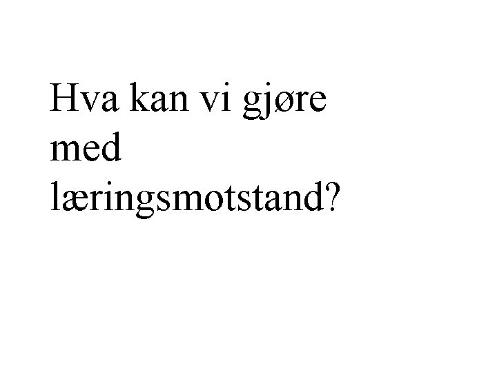 Hva kan vi gjøre med læringsmotstand? 