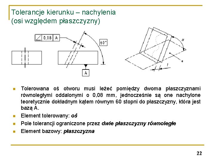 Tolerancje kierunku – nachylenia (osi względem płaszczyzny) n n Tolerowana oś otworu musi leżeć