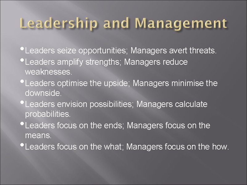  • Leaders seize opportunities; Managers avert threats. • Leaders amplify strengths; Managers reduce