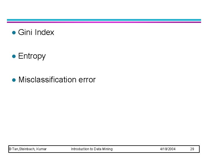 l Gini Index l Entropy l Misclassification error © Tan, Steinbach, Kumar Introduction to l Gini Index l Entropy l Misclassification error © Tan, Steinbach, Kumar Introduction to