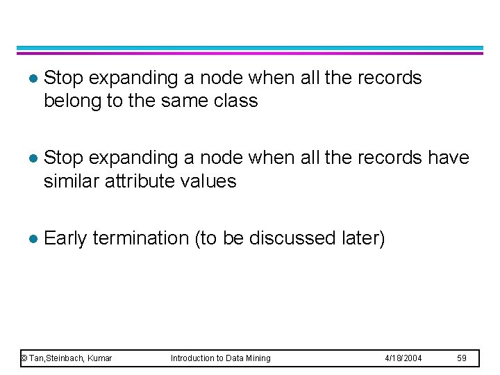 l Stop expanding a node when all the records belong to the same class l Stop expanding a node when all the records belong to the same class