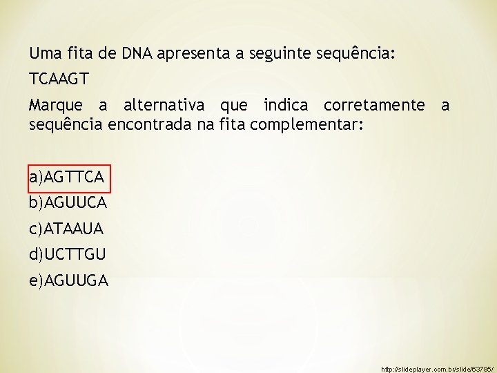 Uma fita de DNA apresenta a seguinte sequência: TCAAGT Marque a alternativa que indica