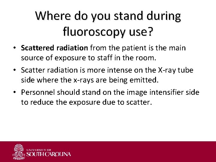 Where do you stand during fluoroscopy use? • Scattered radiation from the patient is