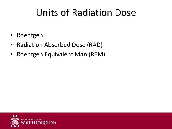 Units of Radiation Dose • Roentgen • Radiation Absorbed Dose (RAD) • Roentgen Equivalent