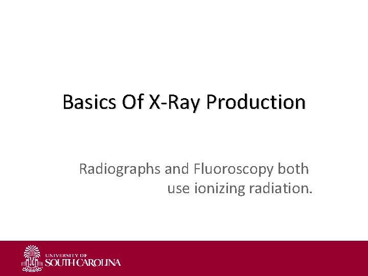 Basics Of X-Ray Production Radiographs and Fluoroscopy both use ionizing radiation. 