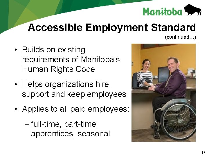 Accessible Employment Standard (continued…) • Builds on existing requirements of Manitoba’s Human Rights Code