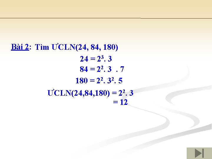 Bài 2: Tìm ƯCLN(24, 84, 180) 24 = 23. 3 84 = 22. 3.