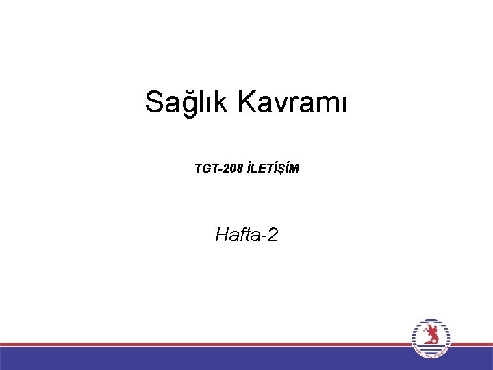 Sağlık Kavramı TGT-208 İLETİŞİM Hafta-2 Sağlık Kavramı TGT-208 İLETİŞİM Hafta-2
