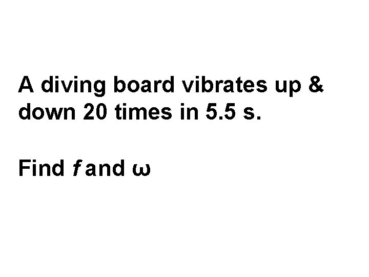 A diving board vibrates up & down 20 times in 5. 5 s. Find