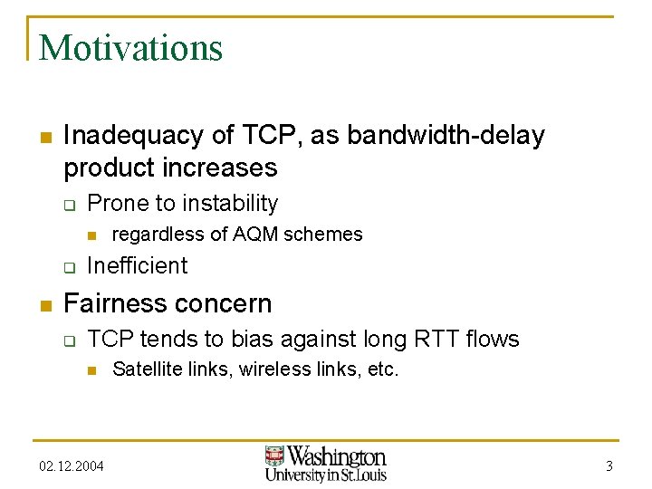 Motivations n Inadequacy of TCP, as bandwidth-delay product increases q Prone to instability n