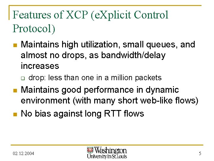 Features of XCP (e. Xplicit Control Protocol) n Maintains high utilization, small queues, and