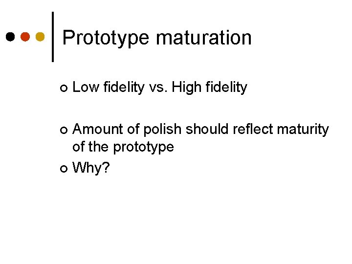 Prototype maturation ¢ Low fidelity vs. High fidelity Amount of polish should reflect maturity