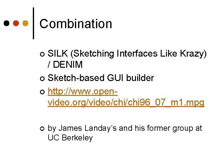 Combination SILK (Sketching Interfaces Like Krazy) / DENIM ¢ Sketch-based GUI builder ¢ http: