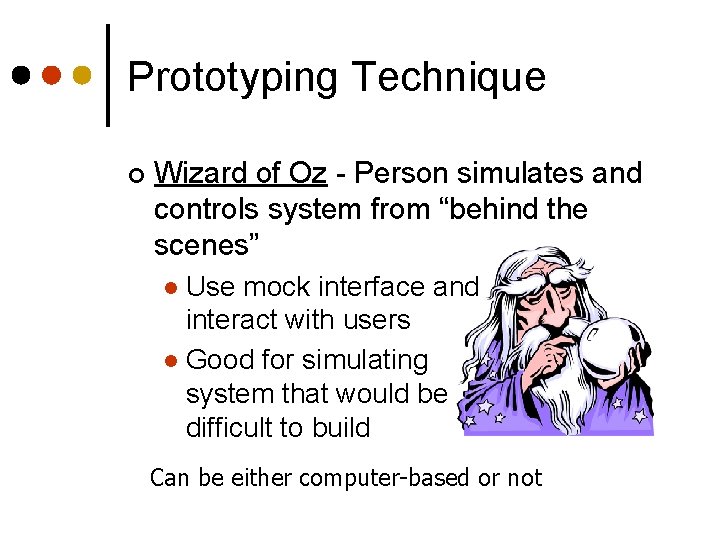 Prototyping Technique ¢ Wizard of Oz - Person simulates and controls system from “behind