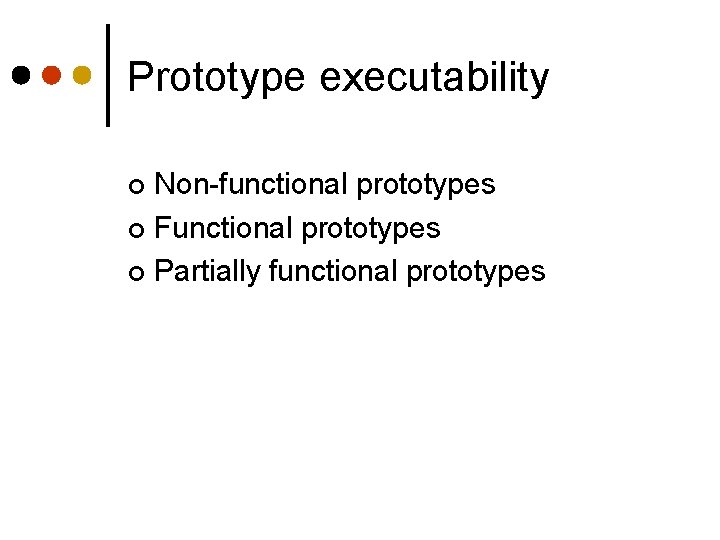 Prototype executability Non-functional prototypes ¢ Functional prototypes ¢ Partially functional prototypes ¢ 