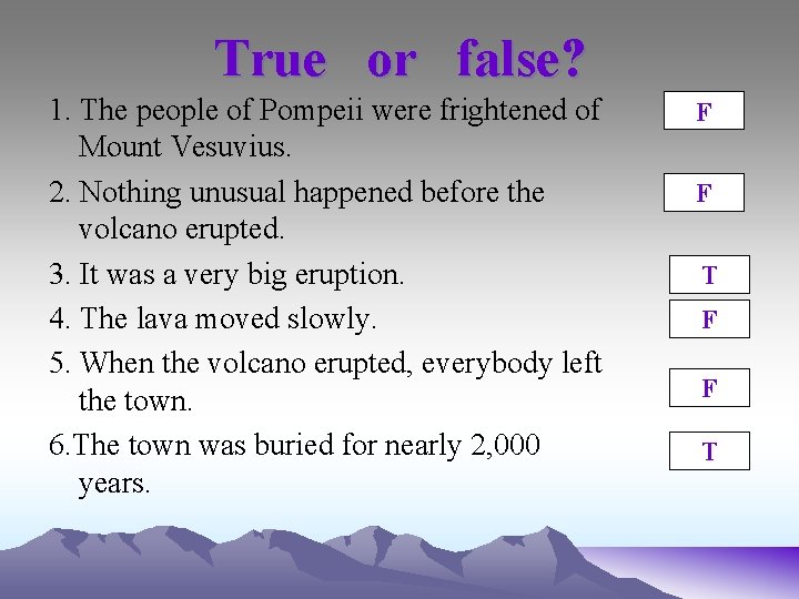 True or false? 1. The people of Pompeii were frightened of Mount Vesuvius. 2.