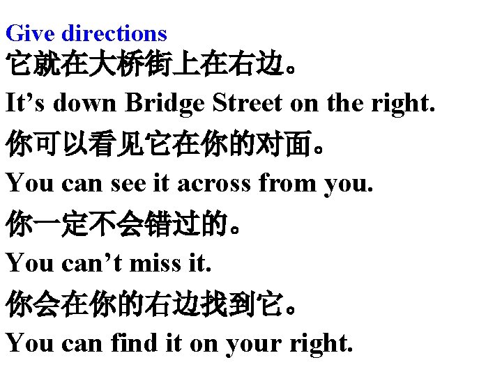 Give directions 它就在大桥街上在右边。 It’s down Bridge Street on the right. 你可以看见它在你的对面。 You can see