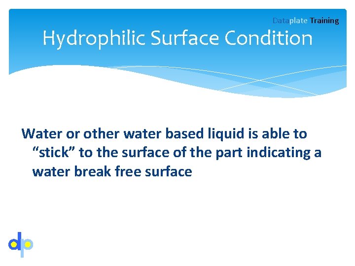 Dataplate Training Hydrophilic Surface Condition Water or other water based liquid is able to