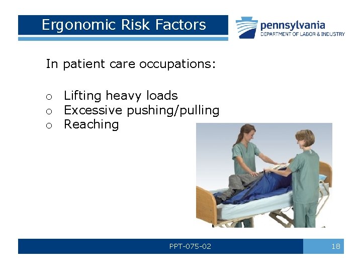 Ergonomic Risk Factors In patient care occupations: o Lifting heavy loads o Excessive pushing/pulling
