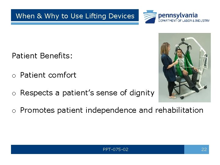 When & Why to Use Lifting Devices Patient Benefits: o Patient comfort o Respects