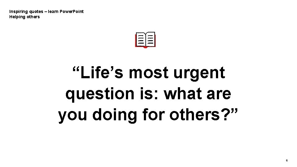 Inspiring quotes – learn Power. Point Helping others “Life’s most urgent question is: what