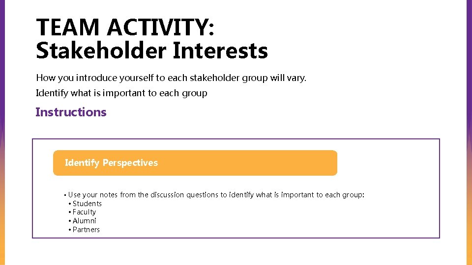 TEAM ACTIVITY: Stakeholder Interests How you introduce yourself to each stakeholder group will vary.