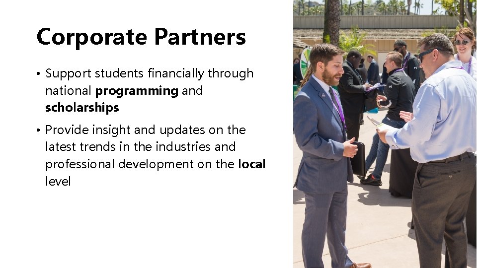 Corporate Partners • Support students financially through national programming and scholarships • Provide insight