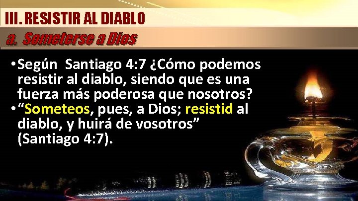 III. RESISTIR AL DIABLO a. Someterse a Dios • Según Santiago 4: 7 ¿Cómo