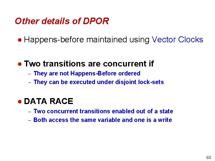 Other details of DPOR l Happens-before maintained using Vector Clocks l Two transitions are