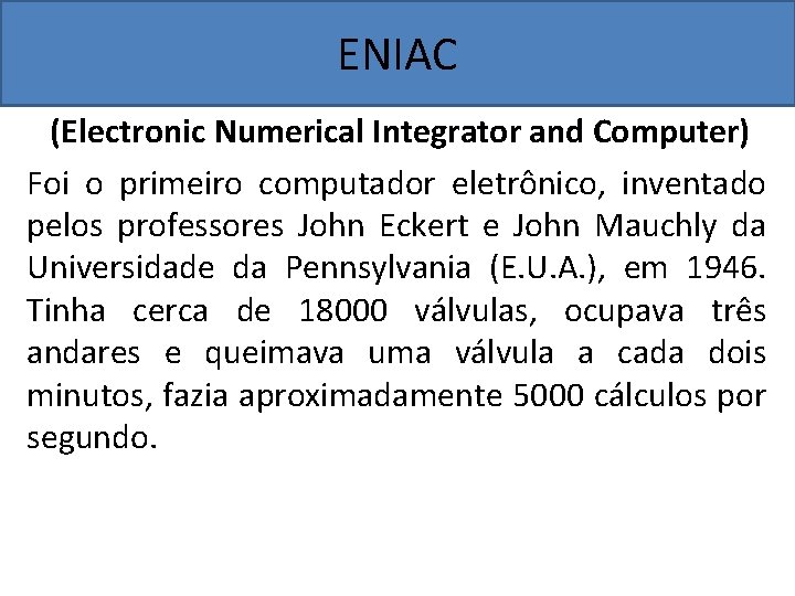 ENIAC (Electronic Numerical Integrator and Computer) Foi o primeiro computador eletrônico, inventado pelos professores