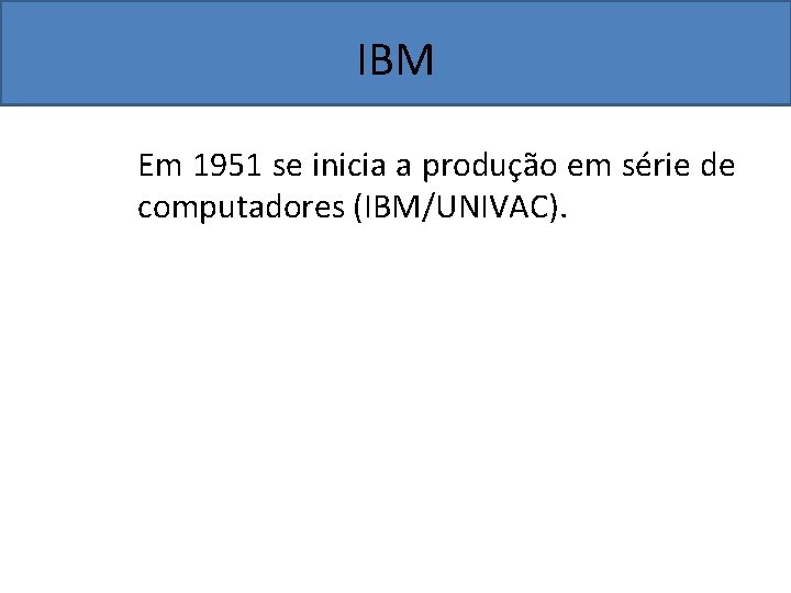 IBM Em 1951 se inicia a produção em série de computadores (IBM/UNIVAC). 