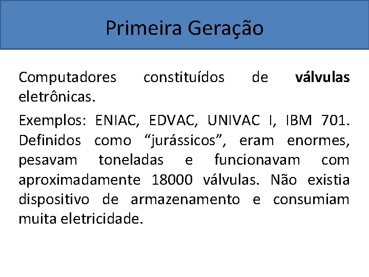 Primeira Geração Computadores constituídos de válvulas eletrônicas. Exemplos: ENIAC, EDVAC, UNIVAC I, IBM 701.