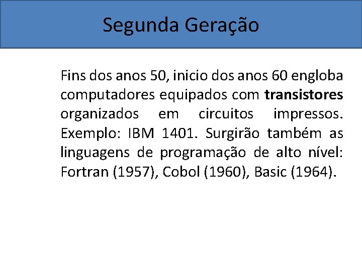 Segunda Geração Fins dos anos 50, inicio dos anos 60 engloba computadores equipados com