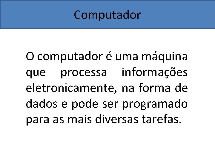 Computador O computador é uma máquina que processa informações eletronicamente, na forma de dados