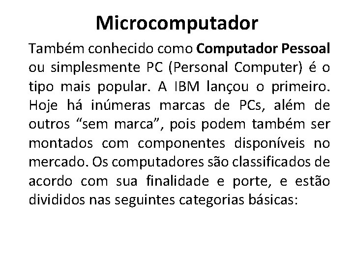 Microcomputador Também conhecido como Computador Pessoal ou simplesmente PC (Personal Computer) é o tipo