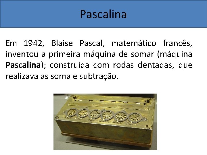 Pascalina Em 1942, Blaise Pascal, matemático francês, inventou a primeira máquina de somar (máquina