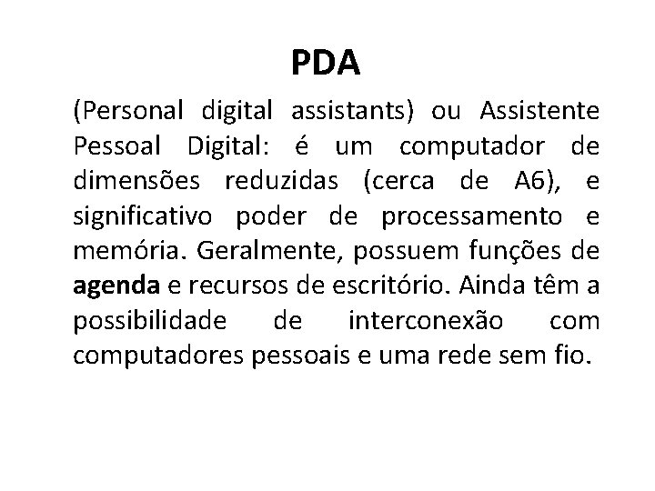 PDA (Personal digital assistants) ou Assistente Pessoal Digital: é um computador de dimensões reduzidas