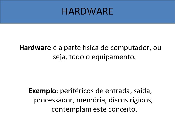 HARDWARE Hardware é a parte física do computador, ou seja, todo o equipamento. Exemplo: