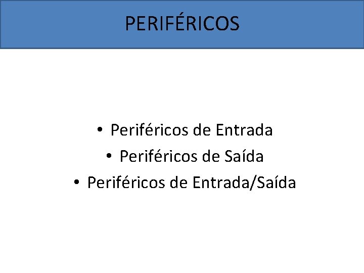 PERIFÉRICOS • Periféricos de Entrada • Periféricos de Saída • Periféricos de Entrada/Saída 