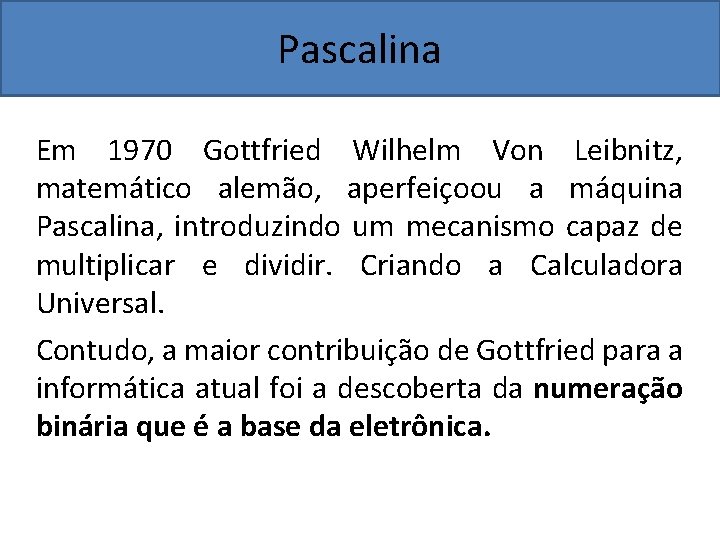Pascalina Em 1970 Gottfried Wilhelm Von Leibnitz, matemático alemão, aperfeiçoou a máquina Pascalina, introduzindo