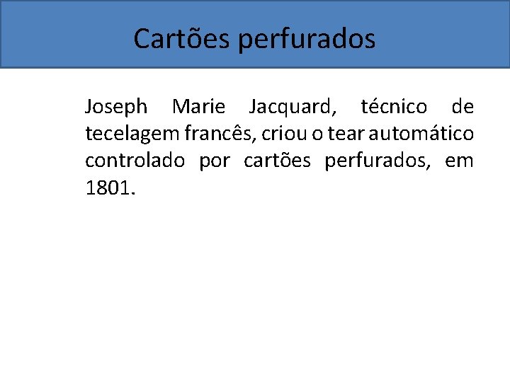 Cartões perfurados Joseph Marie Jacquard, técnico de tecelagem francês, criou o tear automático controlado