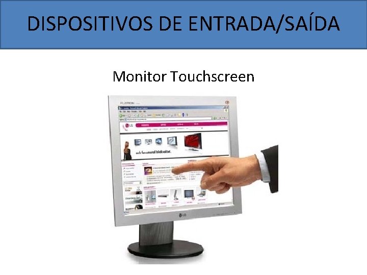 DISPOSITIVOS DE ENTRADA/SAÍDA Monitor Touchscreen 