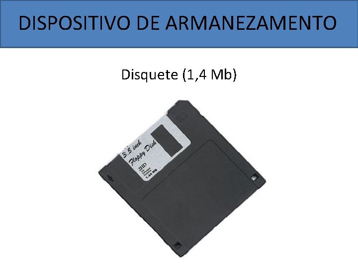 DISPOSITIVO DE ARMANEZAMENTO Disquete (1, 4 Mb) 