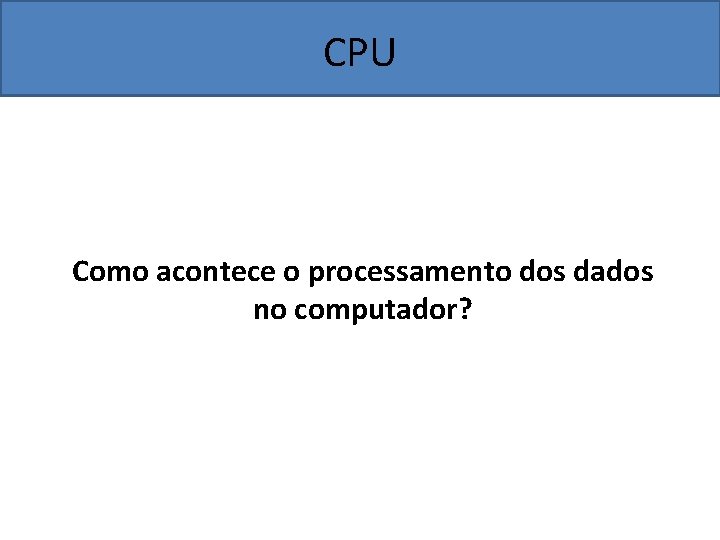 CPU Como acontece o processamento dos dados no computador? 